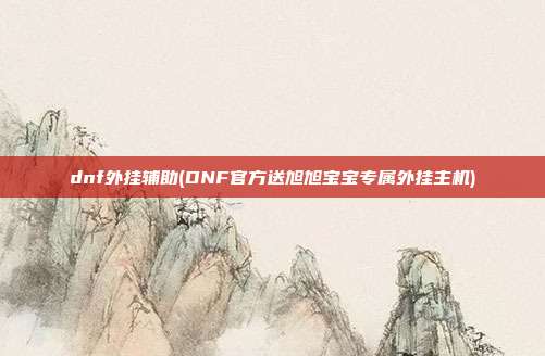 dnf外挂辅助(DNF官方送旭旭宝宝专属外挂主机)