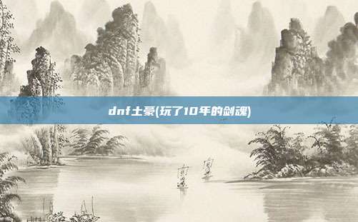 dnf土豪(玩了10年的剑魂)