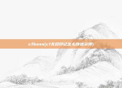 cfboss(cf无尽印记怎么快速获得)