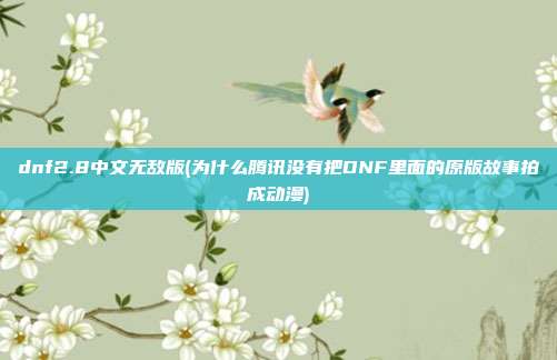 dnf2.8中文无敌版(为什么腾讯没有把DNF里面的原版故事拍成动漫)