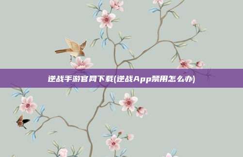 逆战手游官网下载(逆战App禁用怎么办)