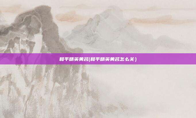 和平精英黄名(和平精英黄名怎么关）