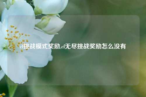 cf挑战模式奖励,cf无尽挑战奖励怎么没有