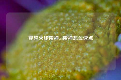穿越火线雷神,cf雷神怎么速点
