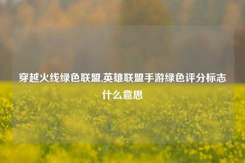 穿越火线绿色联盟,英雄联盟手游绿色评分标志什么意思