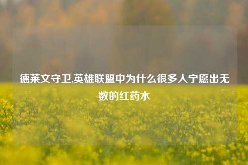 德莱文守卫,英雄联盟中为什么很多人宁愿出无数的红药水