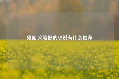 鬼圈,文笔好的小说有什么推荐