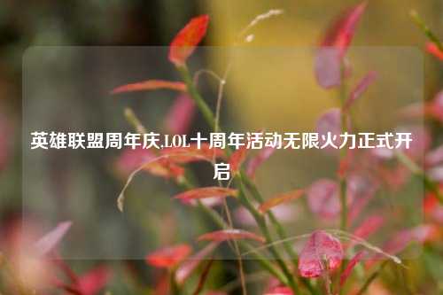 英雄联盟周年庆,LOL十周年活动无限火力正式开启