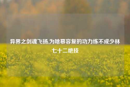 异界之剑魂飞扬,为啥慕容复的功力练不成少林七十二绝技