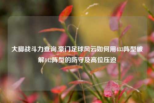 大脚战斗力查询,豪门足球风云如何用433阵型破解442阵型的防守及高位压迫