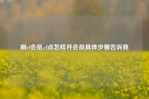 刷cf会员,cf点怎样开会员具体步骤告诉我