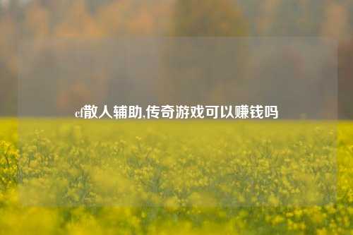 cf散人辅助,传奇游戏可以赚钱吗