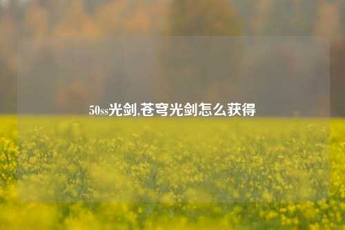 50ss光剑,苍穹光剑怎么获得