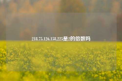 218.75.126.158,225是2的倍数吗