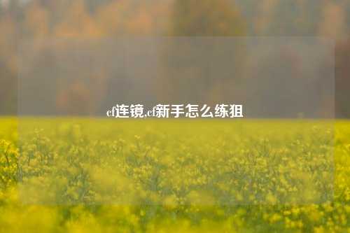 cf连镜,cf新手怎么练狙