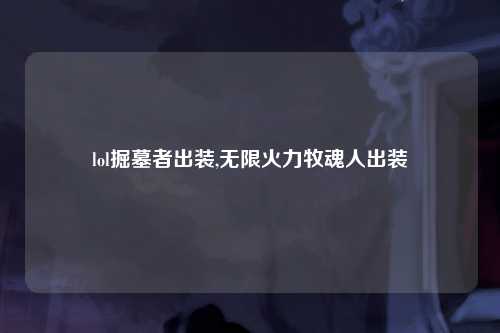 lol掘墓者出装,无限火力牧魂人出装