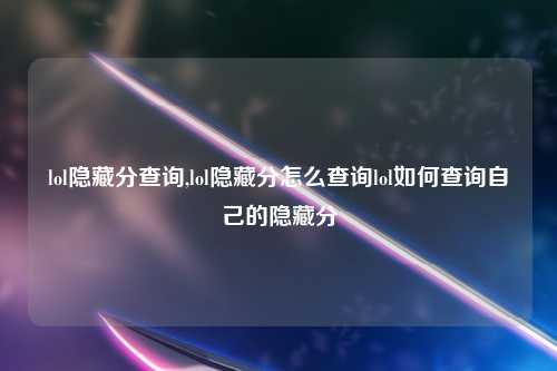 lol隐藏分查询,lol隐藏分怎么查询lol如何查询自己的隐藏分