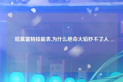 哈莫雷特技能表,为什么绝命火焰秒不了人
