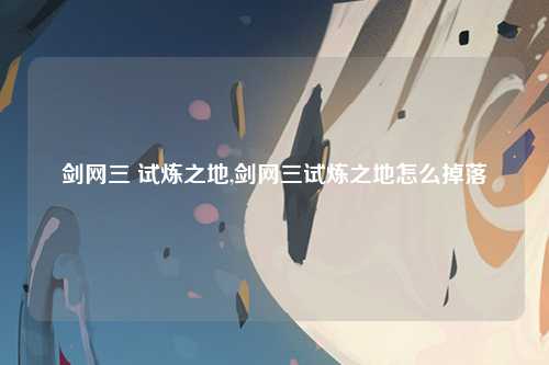 剑网三 试炼之地,剑网三试炼之地怎么掉落