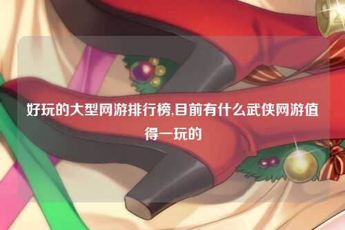 好玩的大型网游排行榜,目前有什么武侠网游值得一玩的