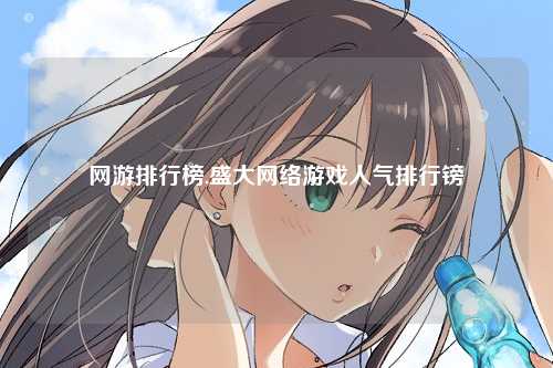 网游排行榜,盛大网络游戏人气排行镑