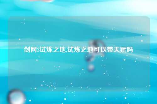 剑网3试炼之地,试炼之地可以带天赋吗