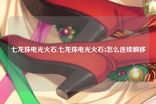 七龙珠电光火石,七龙珠电光火石3怎么连续瞬移