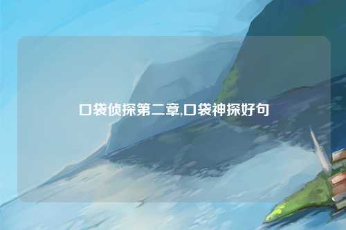 口袋侦探第二章,口袋神探好句