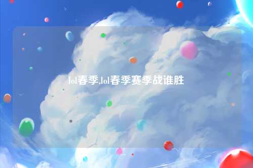 lol春季,lol春季赛季战谁胜