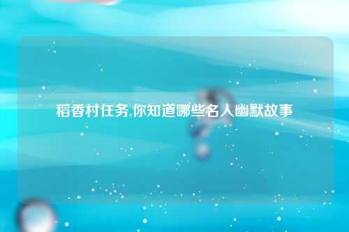 稻香村任务,你知道哪些名人幽默故事