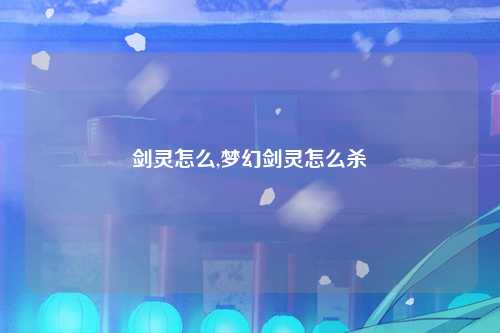 剑灵怎么,梦幻剑灵怎么杀