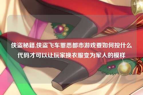 侠盗秘籍,侠盗飞车罪恶都市游戏要如何按什么代码才可以让玩家换衣服变为军人的模样