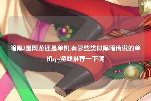 暗黑3是网游还是单机,有哪些类似黑暗传说的单机rpg游戏推荐一下呢