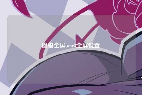 魔兽全屏,war3全屏设置