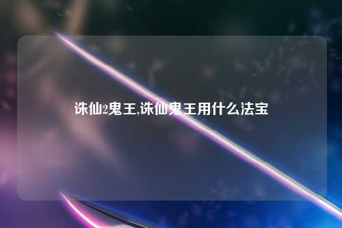 诛仙2鬼王,诛仙鬼王用什么法宝