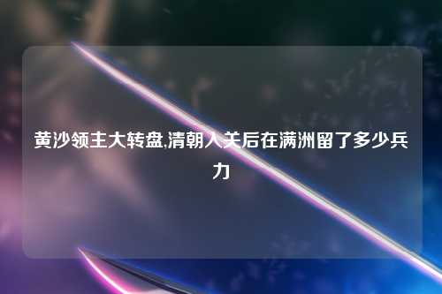 黄沙领主大转盘,清朝入关后在满洲留了多少兵力