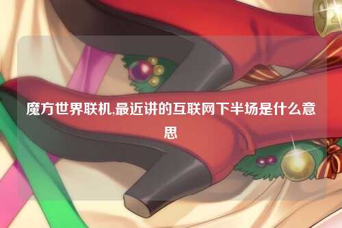 魔方世界联机,最近讲的互联网下半场是什么意思