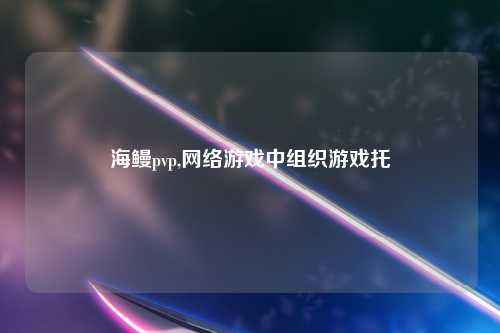 海鳗pvp,网络游戏中组织游戏托