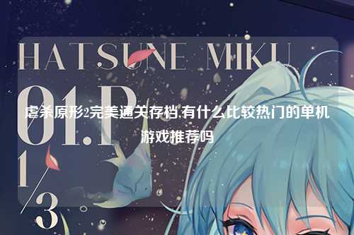 虐杀原形2完美通关存档,有什么比较热门的单机游戏推荐吗