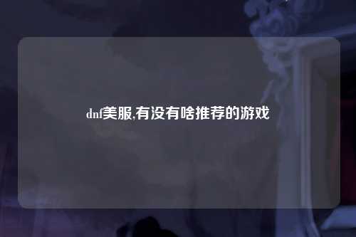 dnf美服,有没有啥推荐的游戏