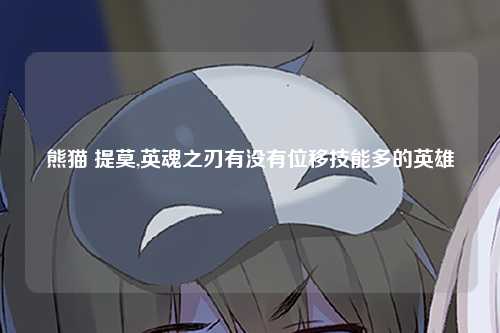 熊猫 提莫,英魂之刃有没有位移技能多的英雄