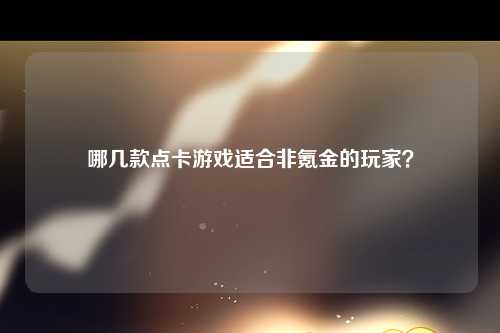 哪几款点卡游戏适合非氪金的玩家？