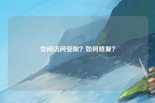 空间访问受限？如何修复？