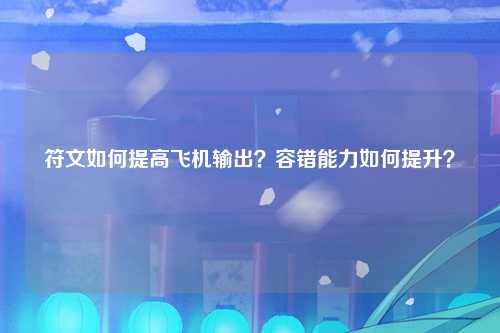 符文如何提高飞机输出？容错能力如何提升？