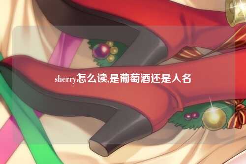 sherry怎么读,是葡萄酒还是人名