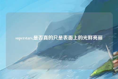 superstars,是否真的只是表面上的光鲜亮丽