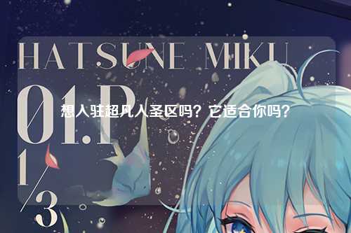 想入驻超凡入圣区吗？它适合你吗？