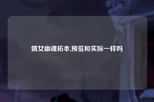 倩女幽魂拓本,预览和实际一样吗