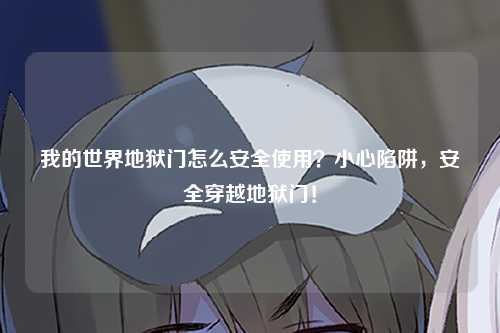 我的世界地狱门怎么安全使用？小心陷阱，安全穿越地狱门！