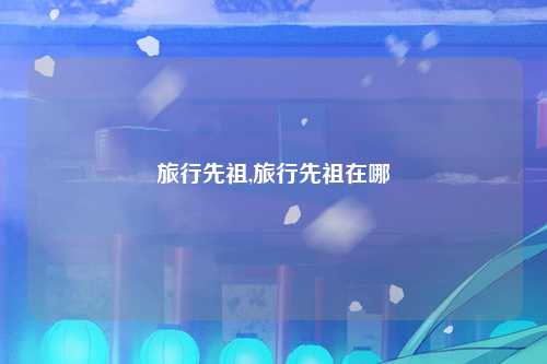 旅行先祖,旅行先祖在哪